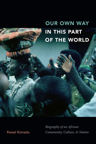 Read Our Own Way in This Part of the World: Biography of an African Community, Culture, and Nation - Kwasi Konadu | ePub