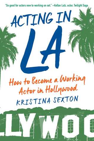 Read Online Acting in LA: How to Become a Working Actor in Hollywood - Kristina Sexton | ePub