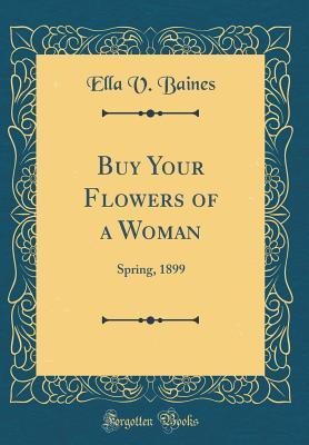 Full Download Buy Your Flowers of a Woman: Spring, 1899 (Classic Reprint) - Ella V Baines | ePub
