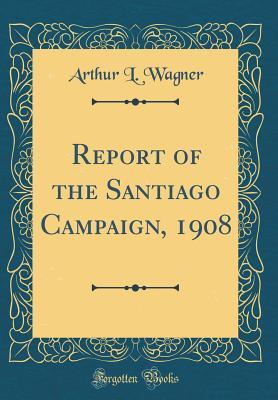 Full Download Report of the Santiago Campaign, 1908 (Classic Reprint) - Arthur Lockwood Wagner file in ePub