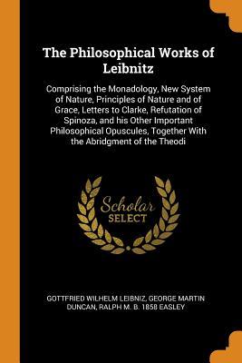 Full Download The Philosophical Works of Leibnitz: Comprising the Monadology, New System of Nature, Principles of Nature and of Grace, Letters to Clarke, Refutation of Spinoza, and His Other Important Philosophical Opuscules, Together with the Abridgment of the Theodi - Gottfried Wilhelm Leibniz file in ePub