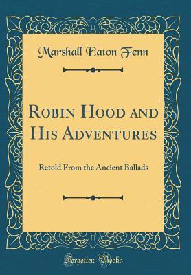 Full Download Robin Hood and His Adventures: Retold from the Ancient Ballads (Classic Reprint) - Marshall Eaton Fenn | PDF