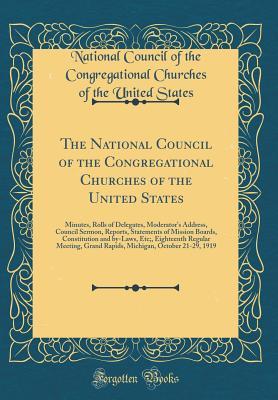 Download The National Council of the Congregational Churches of the United States: Minutes, Rolls of Delegates, Moderator's Address, Council Sermon, Reports, Statements of Mission Boards, Constitution and By-Laws, Etc;, Eighteenth Regular Meeting, Grand Rapids, Mi - National Council of the Congrega States file in PDF