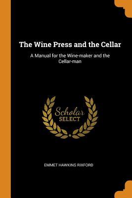 Read The Wine Press and the Cellar: A Manual for the Wine-Maker and the Cellar-Man - Emmet Hawkins 1841- Rixford | PDF