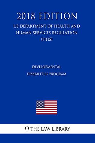 Full Download Developmental Disabilities Program (US Department of Health and Human Services Regulation) (HHS) (2018 Edition) - The Law Library file in PDF