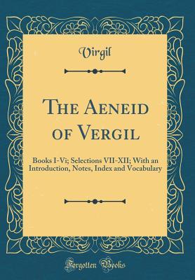 Read Online The Aeneid of Vergil: Books I-VI; Selections VII-XII; With an Introduction, Notes, Index and Vocabulary (Classic Reprint) - Virgil file in PDF