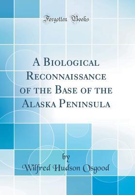 Full Download A Biological Reconnaissance of the Base of the Alaska Peninsula (Classic Reprint) - Wilfred Hudson Osgood | ePub