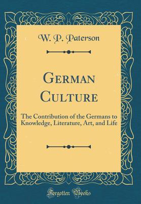 Read Online German Culture: The Contribution of the Germans to Knowledge, Literature, Art, and Life (Classic Reprint) - William Paterson Paterson file in PDF