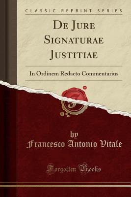 Full Download de Jure Signaturae Justitiae: In Ordinem Redacto Commentarius (Classic Reprint) - Francesco Antonio Vitale | ePub