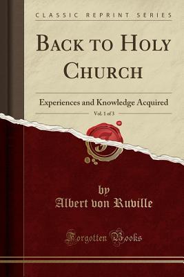 Read Online Back to Holy Church, Vol. 1 of 3: Experiences and Knowledge Acquired (Classic Reprint) - Albert Von Ruville | ePub