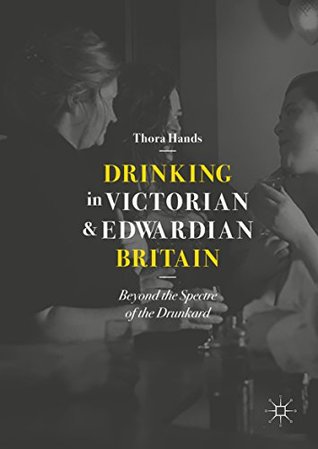 Download Drinking in Victorian and Edwardian Britain: Beyond the Spectre of the Drunkard - Thora Hands | PDF
