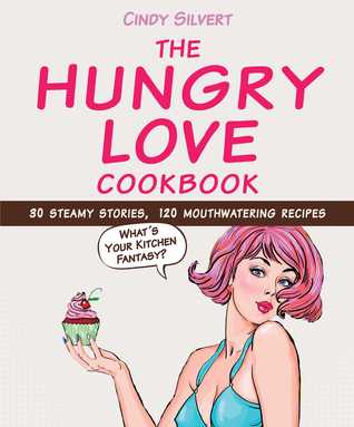 Read Online The Hungry Love Cookbook: 30 Steamy Stories, 120 Mouthwatering Recipes - Cindy Silvert file in PDF