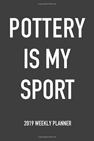 Full Download Pottery Is My Sport: A 6x9 Inch Matte Softcover 2019 Weekly Diary Planner With 53 Pages -  file in PDF