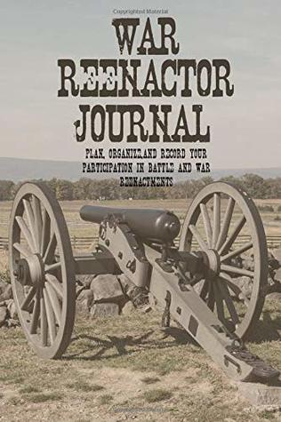 Full Download War Reenactor Journal: Plan, Organize, and Record Your Participation in Battle and War Reenactments - Armica Books | PDF