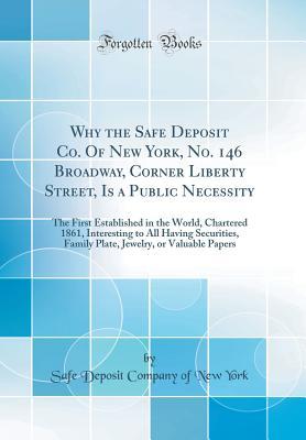 Full Download Why the Safe Deposit Co. of New York, No. 146 Broadway, Corner Liberty Street, Is a Public Necessity: The First Established in the World, Chartered 1861, Interesting to All Having Securities, Family Plate, Jewelry, or Valuable Papers (Classic Reprint) - Safe Deposit Company of New York | PDF