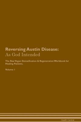 Read Online Reversing Austin Disease: As God Intended The Raw Vegan Plant-Based Detoxification & Regeneration Workbook for Healing Patients. Volume 1 - Health Central | PDF