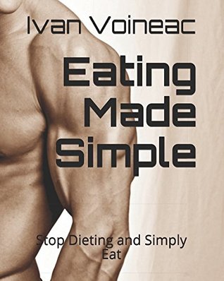 Download Eating Made Simple: Stop Dieting and Simply Eat - Ivan Voineac | PDF