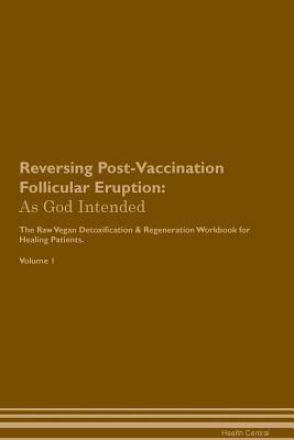 Read Reversing Post-Vaccination Follicular Eruption: As God Intended The Raw Vegan Plant-Based Detoxification & Regeneration Workbook for Healing Patients. Volume 1 - Health Central file in ePub