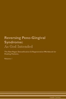 Full Download Reversing Peno-Gingival Syndrome: As God Intended The Raw Vegan Plant-Based Detoxification & Regeneration Workbook for Healing Patients. Volume 1 - Health Central file in PDF