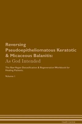 Read Reversing Pseudoepitheliomatous Keratotic & Micaceous Balanitis: As God Intended The Raw Vegan Plant-Based Detoxification & Regeneration Workbook for Healing Patients. Volume 1 - Health Central | PDF
