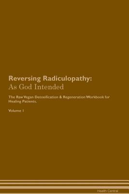 Download Reversing Radiculopathy: As God Intended The Raw Vegan Plant-Based Detoxification & Regeneration Workbook for Healing Patients. Volume 1 - Health Central | ePub