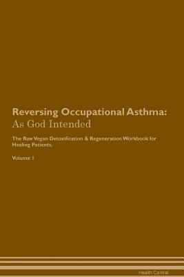 Read Online Reversing Occupational Asthma: As God Intended The Raw Vegan Plant-Based Detoxification & Regeneration Workbook for Healing Patients. Volume 1 - Health Central | ePub