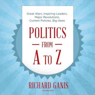 Full Download Politics from A to Z: Great Wars, Big Ideas, Inspiring Leaders, Major Revolutions, Everyday Policies - Richard Ganis | PDF