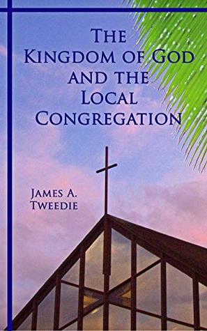 Full Download The Kingdom of God and the Local Congregation: Reclaiming Jesus’ Vision of the Local Congregation As the Exhibition of the Kingdom of God to the World - James A. Tweedie | ePub