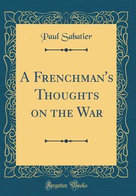 Download A Frenchman's Thoughts on the War (Classic Reprint) - Paul Sabatier file in PDF