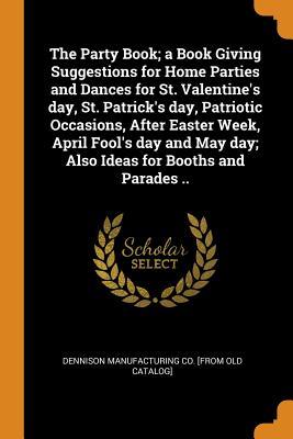Download The Party Book; A Book Giving Suggestions for Home Parties and Dances for St. Valentine's Day, St. Patrick's Day, Patriotic Occasions, After Easter Week, April Fool's Day and May Day; Also Ideas for Booths and Parades .. - Dennison Manufacturing Company file in ePub