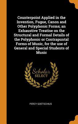 Download Counterpoint Applied in the Invention, Fugue, Canon and Other Polyphonic Forms; An Exhaustive Treatise on the Structural and Formal Details of the Polyphonic or Contrapuntal Forms of Music, for the Use of General and Special Students of Music - Percy Goetschius file in ePub