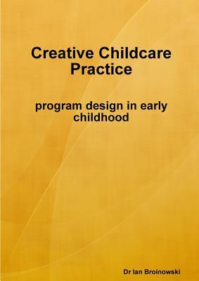Read Online Creative Childcare Practice Program Design in Early Childhood - Ian Broinowski file in PDF