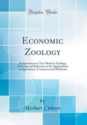 Read Online Economic Zoology: An Introductory Text-Book in Zoology, with Special Reference to Its Applications in Agriculture, Commerce and Medicine (Classic Reprint) - Herbert Osborn | PDF