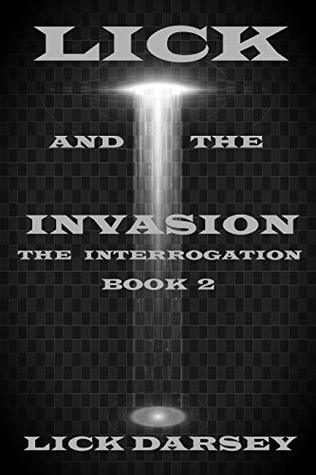 Read Online Lick and the Invasion: The Interrogation (Book 2) - Lick Darsey | PDF