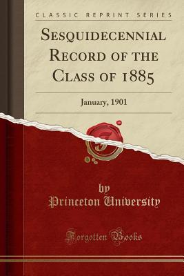 Download Sesquidecennial Record of the Class of 1885: January, 1901 (Classic Reprint) - Princeton University | PDF