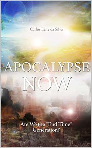 Read Online Apocalypse Now: Are We the End Time Generation? - Carlos Leite da Silva | ePub