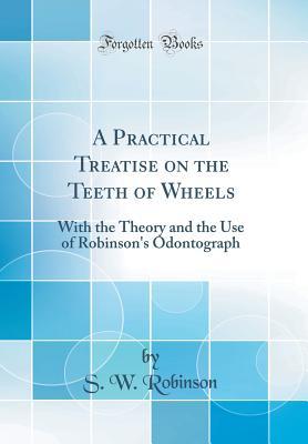 Download A Practical Treatise on the Teeth of Wheels: With the Theory and the Use of Robinson's Odontograph (Classic Reprint) - Stillman Williams Robinson | ePub