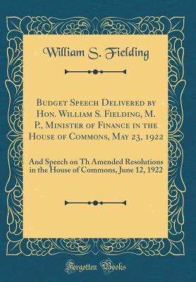 Read Budget Speech Delivered by Hon. William S. Fielding, M. P., Minister of Finance in the House of Commons, May 23, 1922: And Speech on Th Amended Resolutions in the House of Commons, June 12, 1922 (Classic Reprint) - William Stevens Fielding | ePub