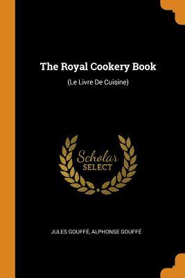 Download The Royal Cookery Book: (le Livre de Cuisine) - Jules Gouffe file in PDF