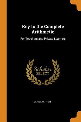 Read Online Key to the Complete Arithmetic: For Teachers and Private Learners - Daniel W Fish | ePub