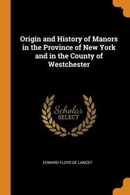 Read Origin and History of Manors in the Province of New York and in the County of Westchester - Edward Floyd De Lancey file in ePub