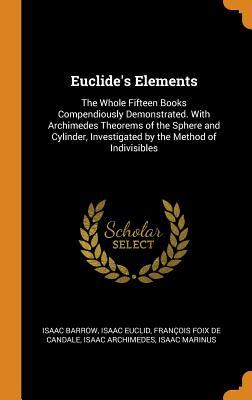 Download Euclide's Elements: The Whole Fifteen Books Compendiously Demonstrated. with Archimedes Theorems of the Sphere and Cylinder, Investigated by the Method of Indivisibles - Isaac Barrow | PDF