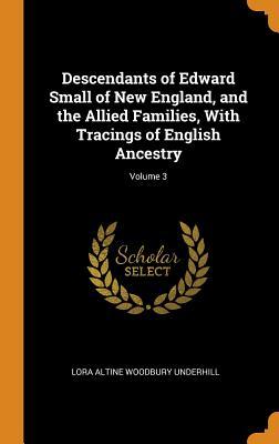 Read Descendants of Edward Small of New England, and the Allied Families, with Tracings of English Ancestry; Volume 3 - Lora Altine Woodbury 1844- Underhill file in ePub