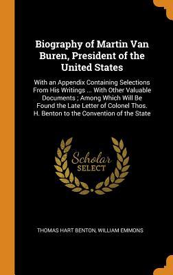 Read Biography of Martin Van Buren, President of the United States: With an Appendix Containing Selections from His Writings  with Other Valuable Documents; Among Which Will Be Found the Late Letter of Colonel Thos. H. Benton to the Convention of the State - Thomas Hart Benton file in ePub