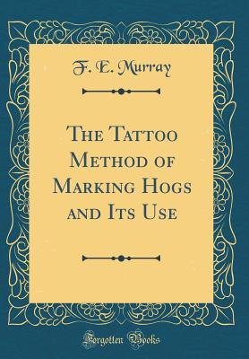 Read The Tattoo Method of Marking Hogs and Its Use (Classic Reprint) - F E Murray | ePub