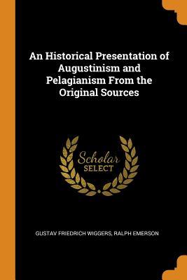 Read Online An Historical Presentation of Augustinism and Pelagianism from the Original Sources - Gustav Friedrich Wiggers | PDF