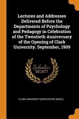 Download Lectures and Addresses Delivered Before the Departments of Psychology and Pedagogy in Celebration of the Twentieth Anniversary of the Opening of Clark University. September, 1909 - Mass ) Clark University (Worcester file in PDF