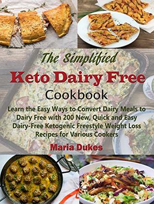 Read The Simplified Keto Dairy Free Cookbook: Learn the Easy Ways to Convert Dairy Meals to Dairy Free with 200 New, Quick and Easy Dairy-Free Ketogenic Freestyle Weight Loss Recipes for Various Cookers - Maria Dukes | ePub