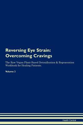 Read Online Reversing Eye Strain: Overcoming Cravings The Raw Vegan Plant-Based Detoxification & Regeneration Workbook for Healing Patients. Volume 3 - Health Central file in PDF