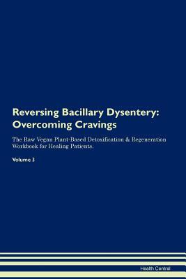 Download Reversing Bacillary Dysentery: Overcoming Cravings The Raw Vegan Plant-Based Detoxification & Regeneration Workbook for Healing Patients. Volume 3 - Health Central | PDF